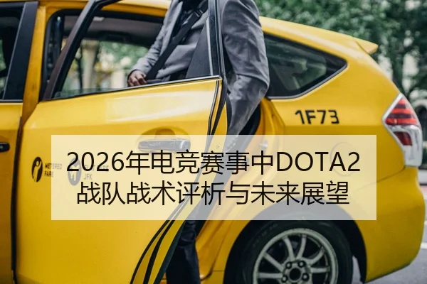 2026年电竞赛事中DOTA2战队战术评析与未来展望