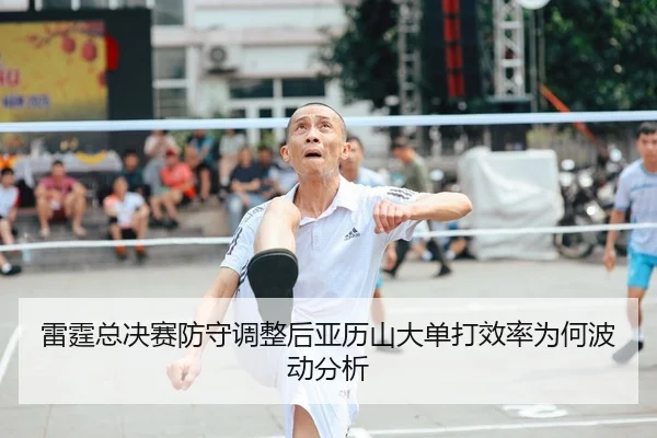 雷霆总决赛防守调整后亚历山大单打效率为何波动分析