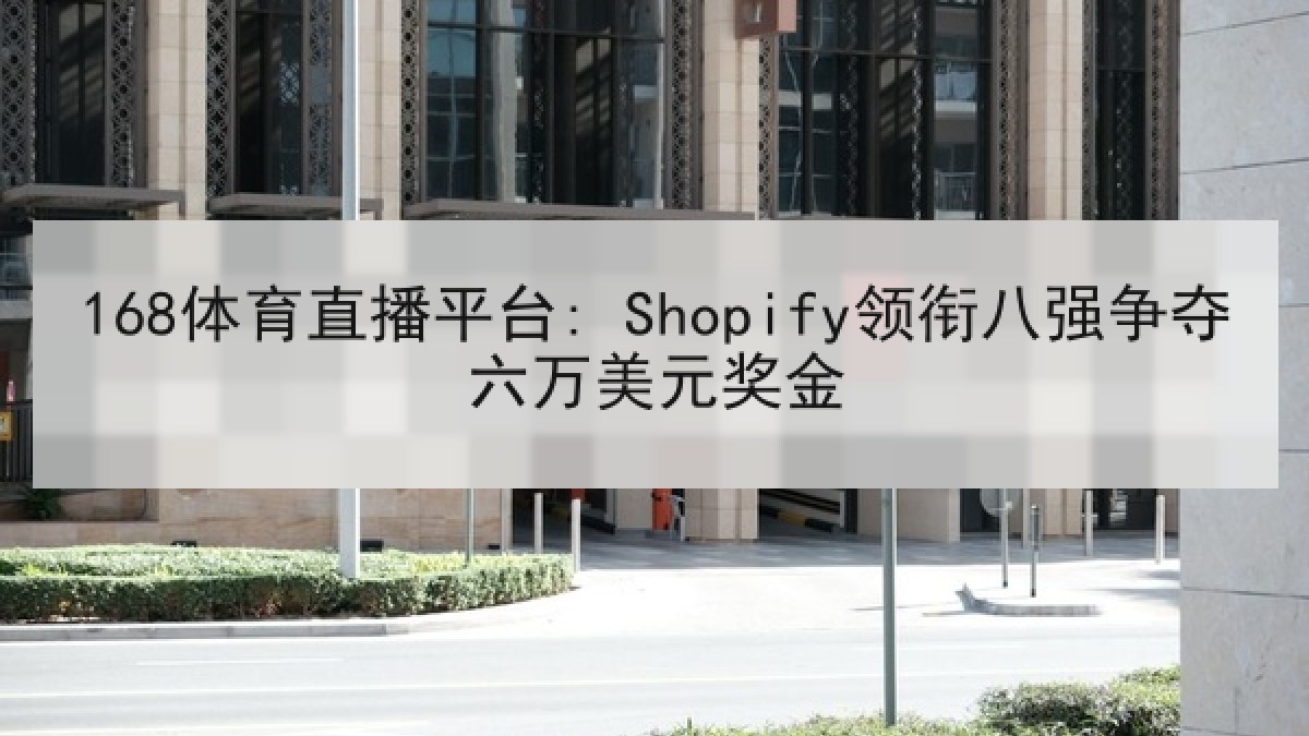168体育直播平台: Shopify领衔八强争夺六万美元奖金