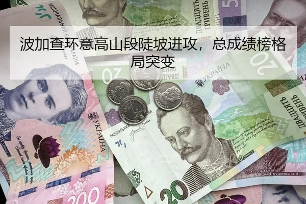 波加查环意高山段陡坡进攻，总成绩榜格局突变