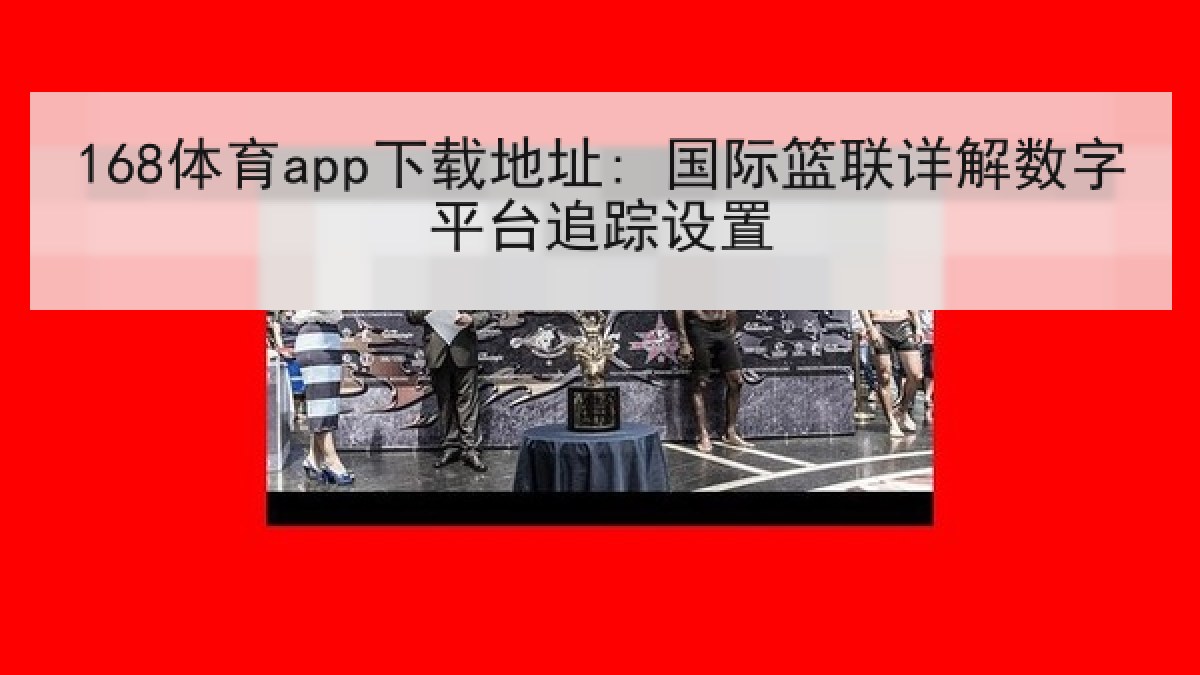 168体育app下载地址: 国际篮联详解数字平台追踪设置