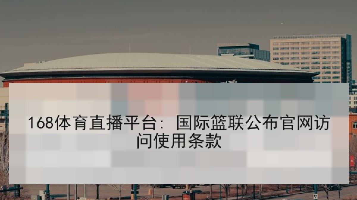 168体育直播平台: 国际篮联公布官网访问使用条款